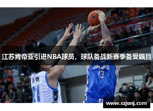 江苏肯帝亚引进NBA球员，球队备战新赛季备受瞩目